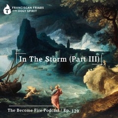 In The Storm (Part III) - Become Fire Podcast Ep #129
