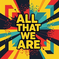 All that we are