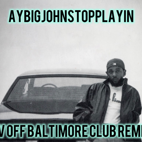 Abj X Kendrick Lamar-Tv Off Baltimore Club Remix