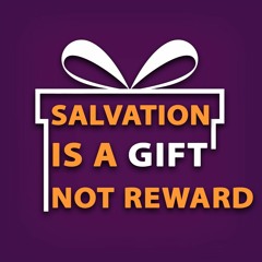 Salvation Is A Gift, Not A Reward