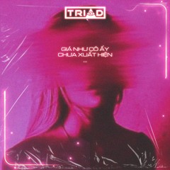 TRIAD - GIÁ NHƯ CÔ ẤY CHƯA XUẤT HIỆN REMIX