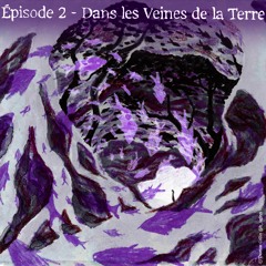 EPISODE 2 : DANS LES VEINES DE LA TERRE