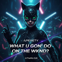 Apexety - What U Gon’ Do On The WKND? (InTheMix Edit)