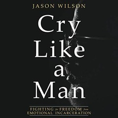 Read online Cry Like a Man: Fighting for Freedom from Emotional Incarceration by  Jason Wilson,Daman