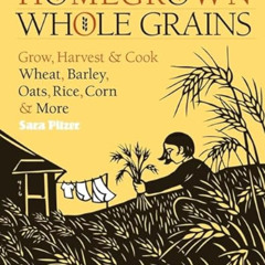 download EBOOK 🗂️ Homegrown Whole Grains: Grow, Harvest, and Cook Wheat, Barley, Oat
