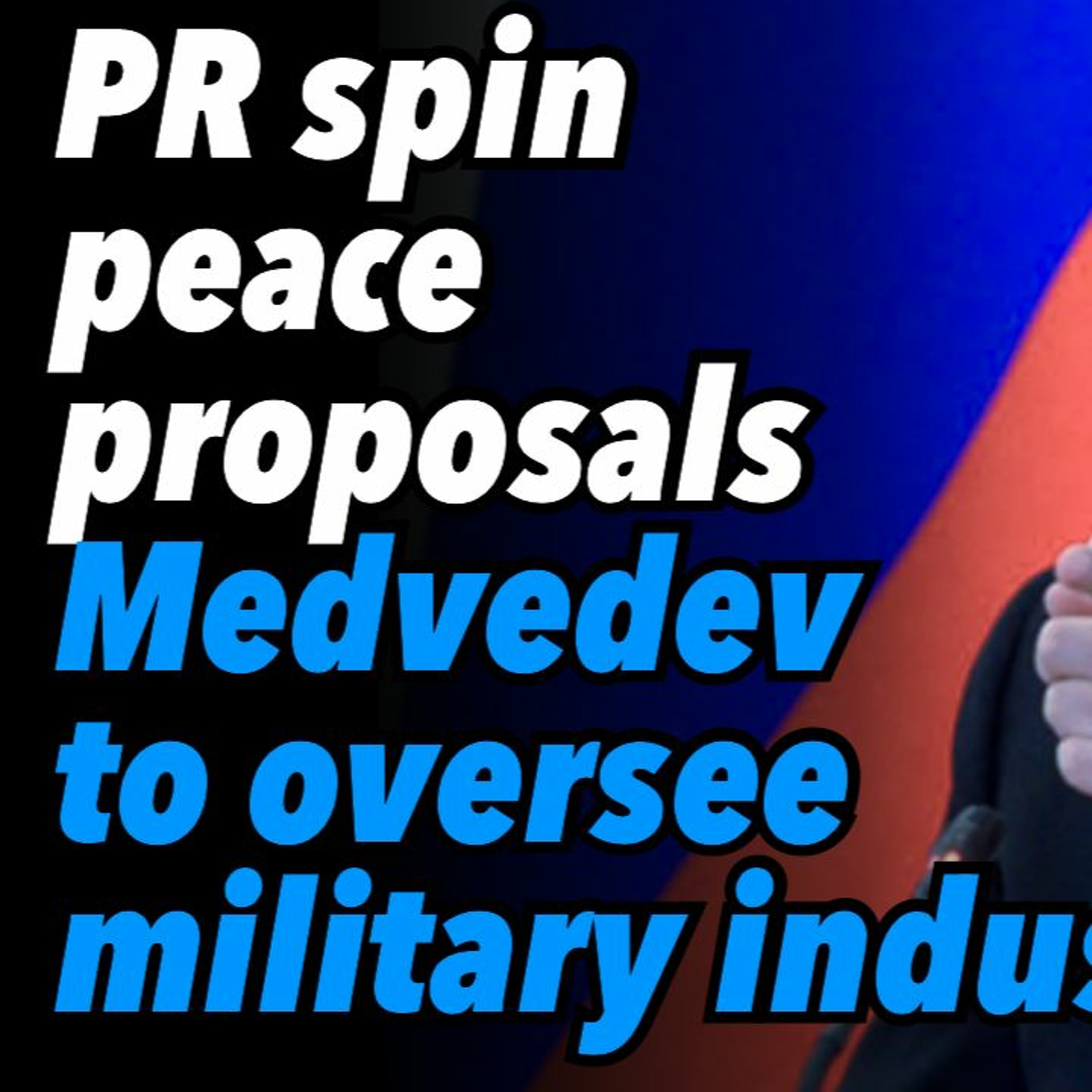 PR spin and peace proposals. Medvedev to oversee military industry