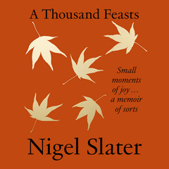 A Thousand Feasts: Small Moments of Joy … A Memoir of Sorts, By Nigel Slater, Read by Nigel Slater