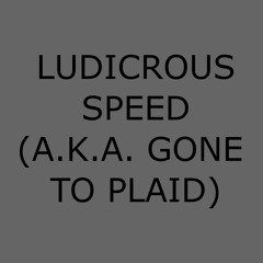 LUDICROUS SPEED (A.K.A. GONE TO PLAID)