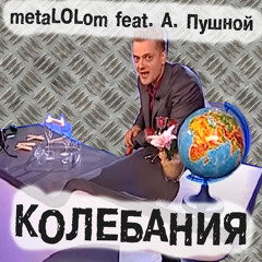 metaLOLom - КОЛЕБАНИЯ (feat. Александр Пушной)
