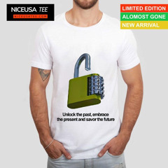Unlock The Past Embrace The Present And Savor The Future Shirt