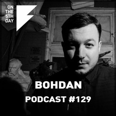 On The 5th Day Podcast #129 - Bohdan