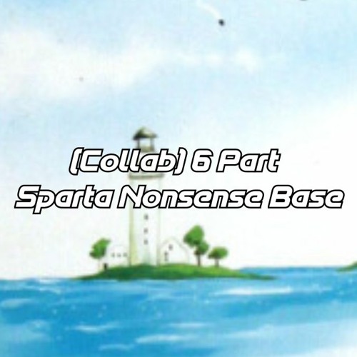 [PART 6 COLLAB] - Sparta Nonsense Base