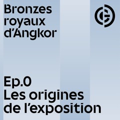 Bronzes Royaux d'Angkor, le podcast - Les origines de l'exposition avec Pierre Baptiste