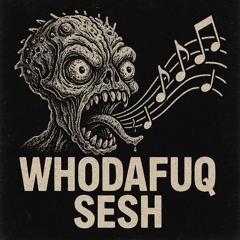 Whodafuq sesh