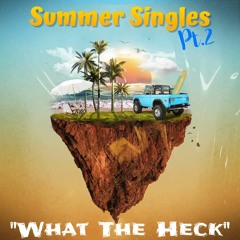 Summer Singles Pt.2 - "What The Heck"