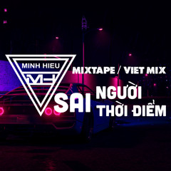 MIXTAPE | VIỆT MIX - SAI NGƯỜI SAI THỜI ĐIỂM - MINH HIẾU MIX