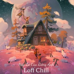 Hãy Là Của Riêng Anh - Lofi Chill