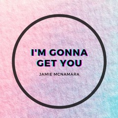 Jamie McNamara - I'm Gonna Get You