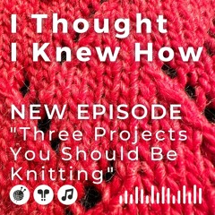 Episode 090: The Three Projects You Should Be Knitting