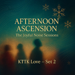 Afternoon Ascension: The Joyful Noise Sessions (KTTK Love — Set 2)