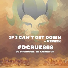 IF I CAN'T GET DOWN - DCRUZ868 [REMIX]