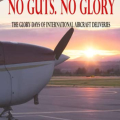 download EBOOK 📝 No Guts, No Glory: The Glory Days of International Aircraft Deliver