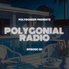Polygoneer Presents: Polygonial Radio | Episode 121