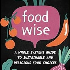 View EBOOK EPUB KINDLE PDF FoodWISE: A Whole Systems Guide to Sustainable and Delicio