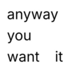 anyway you want it
