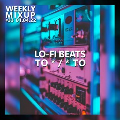 Weekly Mixup #33 - Lo-Fi Beats to */* to [DJ'ing for Kaelin Ellis & Gat$ 2.4.22]