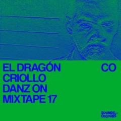 El Dragón Criollo Selecciòn Para Sonuds And Colours DANZ ON MIXTAPE 17