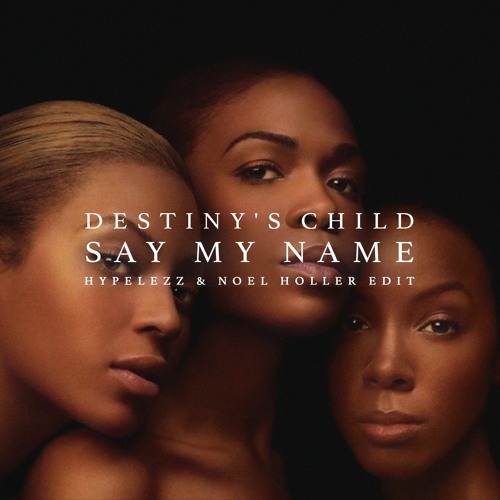 Stream Destiny's Child - Say My Name (Noel Holler & Hypelezz Edit 