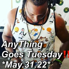 ((( Anything Goes Tuesday May.31.22 ))))