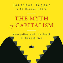 Get EPUB 📝 The Myth of Capitalism: Monopolies and the Death of Competition by  Jonat