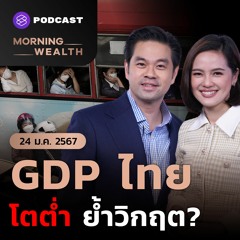 Morning Wealth | GDP ไทย โตต่ำ ย้ำวิกฤต? | 24 มกราคม 2567