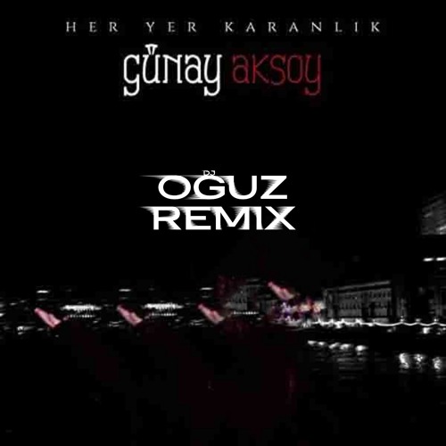stream gunay aksoy her yer karanlik oguz remix by oguz remix listen online for free on soundcloud