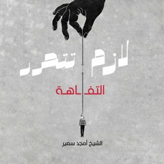 ٢- التفاهة - لازم تتحرر - الشيخ أمجد سمير