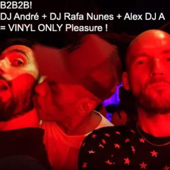 B2B2B! DJ André + DJ Rafa Nunes + Alex DJ-A : VINYL ONLY Pleasure