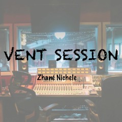 Vent Session- Zhané Nichele