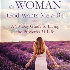 @EPUB_Downl0ad Becoming the Woman God Wants Me to Be: A 90-Day Guide to Living the Proverbs 31