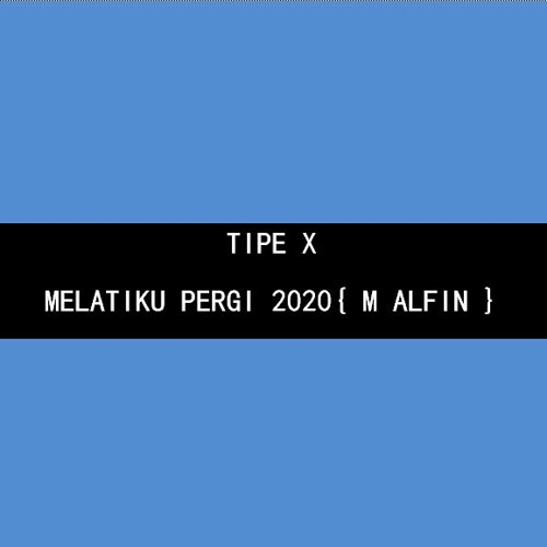 TIPE X MELATIKU PERGI 2020  { M ALFIN }