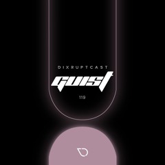 DIXRUPTCAST 119 | GUIST