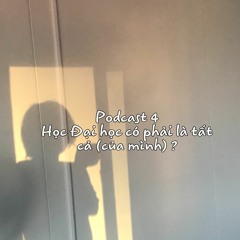 Podcast 4: Học Đại học có phải tất cả (của mình) ?