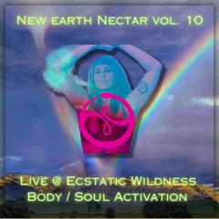 💎 New Earth Nectar Vol. 10 💎  Live @ Ecstatic Wildness 💎 Body/Soul Activation
