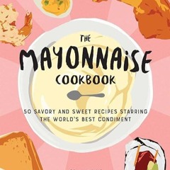 kindle👌 The Mayonnaise Cookbook: 50 Savory and Sweet Recipes Starring the World's Best Condiment