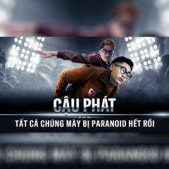 CẬU PHÁT - TẤT CẢ CHÚNG MÀY ĐỀU BỊ PARANOID HẾT RỒI