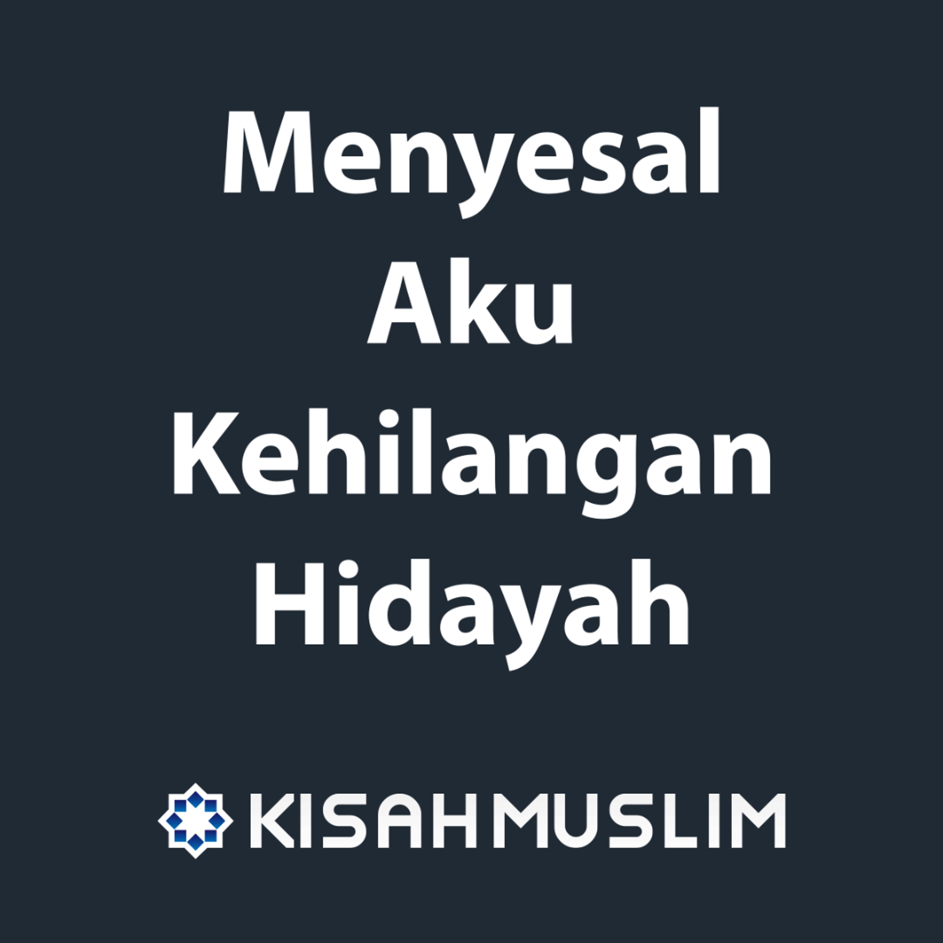 Kisah Muslim: Menyesal Aku Kehilangan Hidayah episode artwork