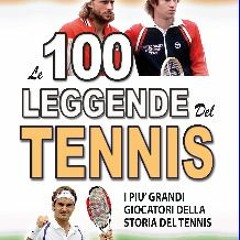 READ [PDF] 📕 LE 100 LEGGENDE DEL TENNIS: I piu' Grandi Giocatori della Storia del Tennis (FATTI ST