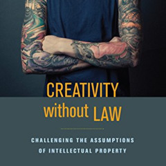 GET PDF 💕 Creativity without Law: Challenging the Assumptions of Intellectual Proper