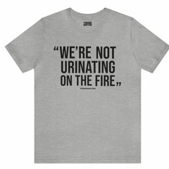 “WE’RE NOT URINATING ON THE FIRE” – TOMLIN QUOTE – SHORT SLEEVE T-SHIRT